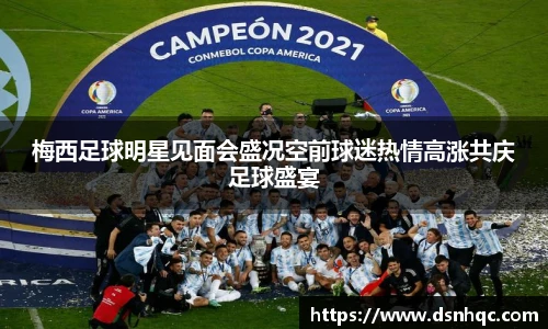 梅西足球明星见面会盛况空前球迷热情高涨共庆足球盛宴