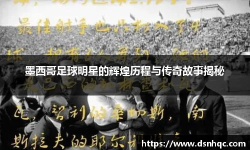 墨西哥足球明星的辉煌历程与传奇故事揭秘